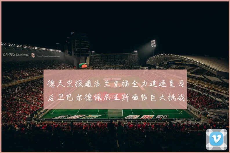 德天空报道法兰克福全力追逐皇马后卫巴尔德佩尼亚斯面临巨大挑战