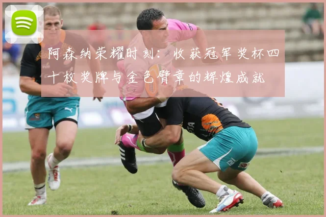 阿森纳荣耀时刻：收获冠军奖杯四十枚奖牌与金色臂章的辉煌成就