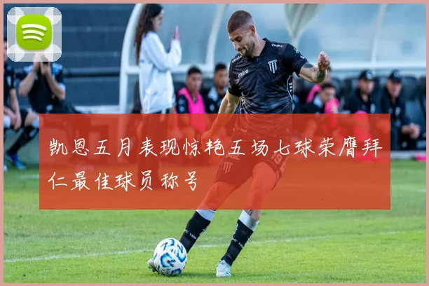 凯恩五月表现惊艳五场七球荣膺拜仁最佳球员称号