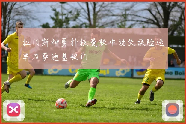拉门斯神勇扑救曼联中场失误险送单刀萨迪基破门