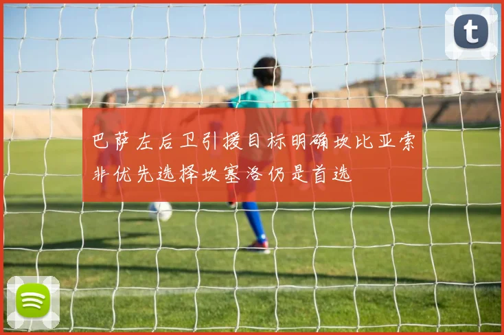 巴萨左后卫引援目标明确坎比亚索非优先选择坎塞洛仍是首选
