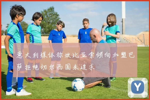 意大利媒体称坎比亚索倾向加盟巴萨拒绝切尔西国米追求