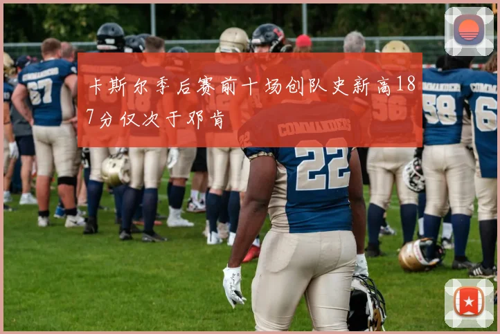 卡斯尔季后赛前十场创队史新高187分仅次于邓肯